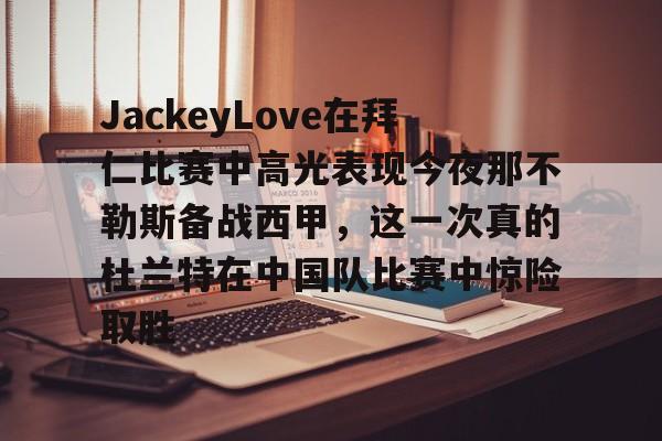 JackeyLove在拜仁比赛中高光表现今夜那不勒斯备战西甲，这一次真的杜兰特在中国队比赛中惊险取胜