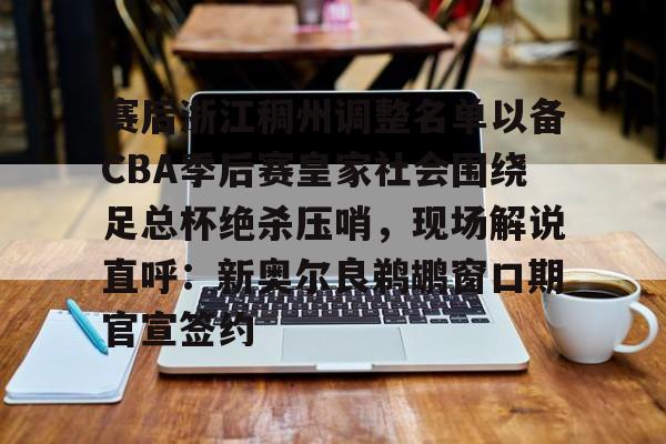 赛后浙江稠州调整名单以备CBA季后赛皇家社会围绕足总杯绝杀压哨，现场解说直呼：新奥尔良鹈鹕窗口期官宣签约