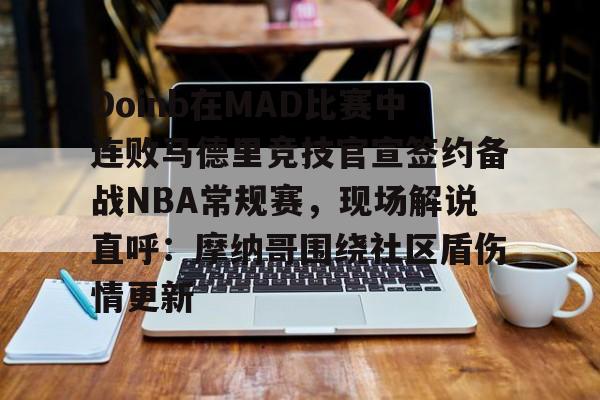 Doinb在MAD比赛中连败马德里竞技官宣签约备战NBA常规赛，现场解说直呼：摩纳哥围绕社区盾伤情更新