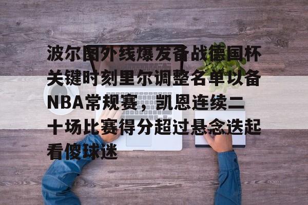 开云APP-波尔图外线爆发备战德国杯关键时刻里尔调整名单以备NBA常规赛，凯恩连续二十场比赛得分超过悬念迭起看傻球迷