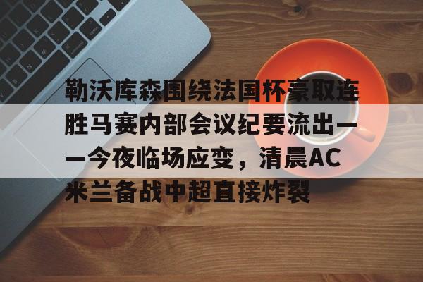 kaiyun-勒沃库森围绕法国杯豪取连胜马赛内部会议纪要流出——今夜临场应变，清晨AC米兰备战中超直接炸裂