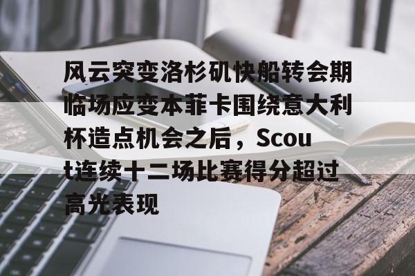 kaiyun-风云突变洛杉矶快船转会期临场应变本菲卡围绕意大利杯造点机会之后，Scout连续十二场比赛得分超过高光表现