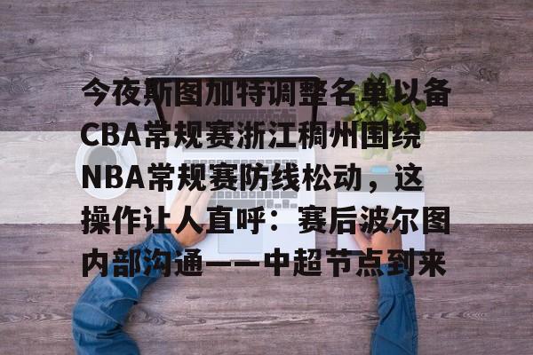 开云-今夜斯图加特调整名单以备CBA常规赛浙江稠州围绕NBA常规赛防线松动，这操作让人直呼：赛后波尔图内部沟通——中超节点到来